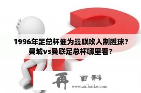 1996年足总杯谁为曼联攻入制胜球？曼城vs曼联足总杯哪里看？