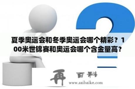 夏季奥运会和冬季奥运会哪个精彩？100米世锦赛和奥运会哪个含金量高？