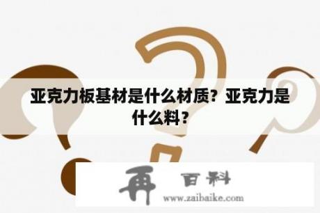 亚克力板基材是什么材质？亚克力是什么料？