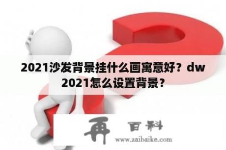 2021沙发背景挂什么画寓意好？dw2021怎么设置背景？