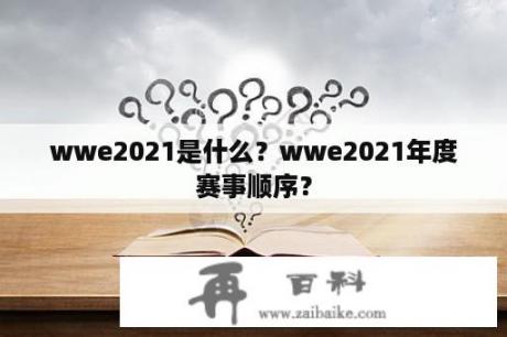 wwe2021是什么？wwe2021年度赛事顺序？