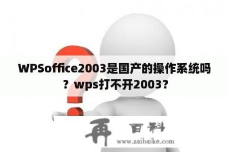 WPSoffice2003是国产的操作系统吗？wps打不开2003？