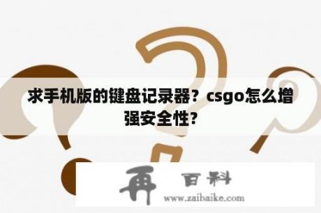 求手机版的键盘记录器？csgo怎么增强安全性？