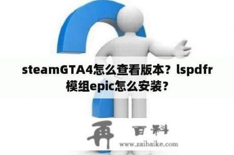 steamGTA4怎么查看版本？lspdfr模组epic怎么安装？