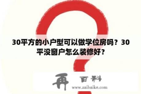 30平方的小户型可以做学位房吗？30平没窗户怎么装修好？