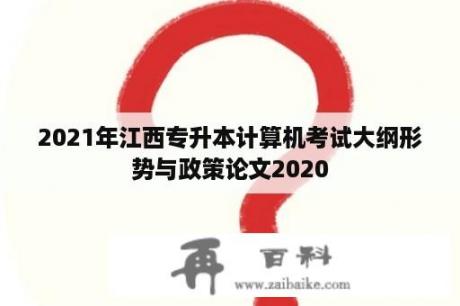 2021年江西专升本计算机考试大纲形势与政策论文2020