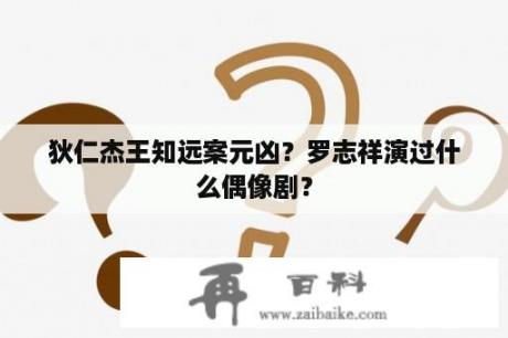 狄仁杰王知远案元凶？罗志祥演过什么偶像剧？