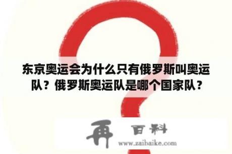 东京奥运会为什么只有俄罗斯叫奥运队？俄罗斯奥运队是哪个国家队？