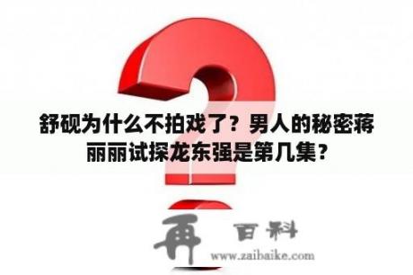 舒砚为什么不拍戏了？男人的秘密蒋丽丽试探龙东强是第几集？