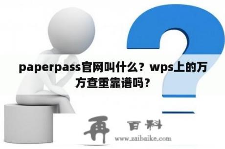 paperpass官网叫什么？wps上的万方查重靠谱吗？