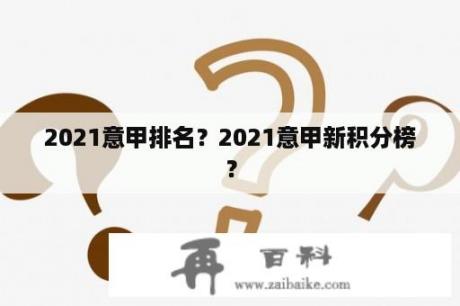 2021意甲排名？2021意甲新积分榜？