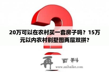 20万可以在农村买一套房子吗？15万元以内农村别墅图两层双拼？