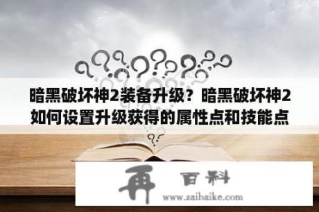 暗黑破坏神2装备升级？暗黑破坏神2如何设置升级获得的属性点和技能点，我看别人就是在一个记事本里改了点东西啊，望详细步骤？