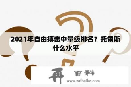 2021年自由搏击中量级排名？托雷斯什么水平