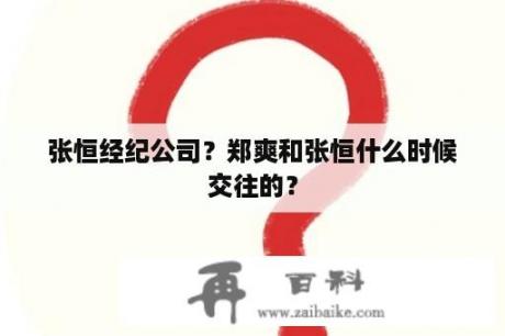 张恒经纪公司？郑爽和张恒什么时候交往的？