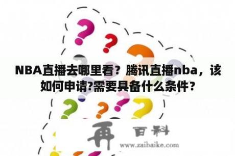 NBA直播去哪里看？腾讯直播nba，该如何申请?需要具备什么条件？