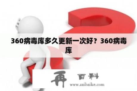 360病毒库多久更新一次好？360病毒库