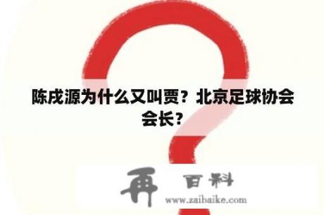 陈戌源为什么又叫贾？北京足球协会会长？