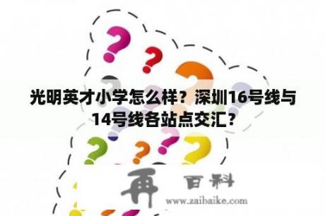 光明英才小学怎么样？深圳16号线与14号线各站点交汇？