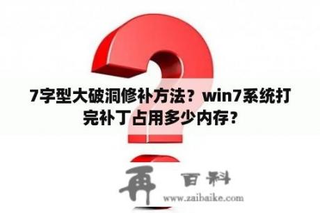 7字型大破洞修补方法？win7系统打完补丁占用多少内存？