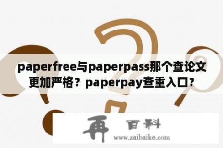 paperfree与paperpass那个查论文更加严格？paperpay查重入口？