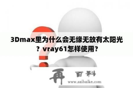 3Dmax里为什么会无缘无故有太阳光？vray61怎样使用？