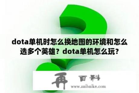 dota单机时怎么换地图的环境和怎么选多个英雄？dota单机怎么玩？