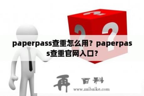 paperpass查重怎么用？paperpass查重官网入口？