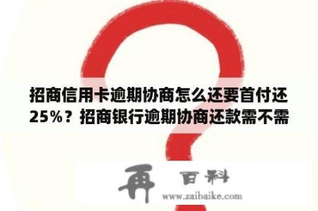 招商信用卡逾期协商怎么还要首付还25%？招商银行逾期协商还款需不需要前期费用