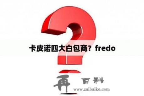 卡皮诺四大白包商？fredo