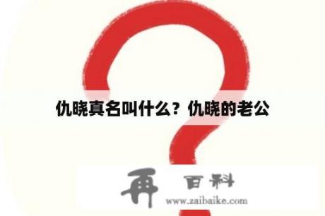 仇晓真名叫什么？仇晓的老公