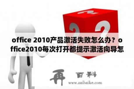 office 2010产品激活失败怎么办？office2010每次打开都提示激活向导怎么解决？