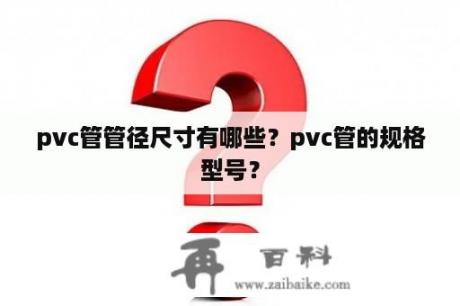 pvc管管径尺寸有哪些？pvc管的规格型号？