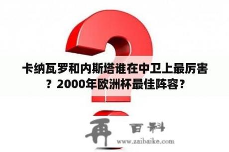 卡纳瓦罗和内斯塔谁在中卫上最厉害？2000年欧洲杯最佳阵容？