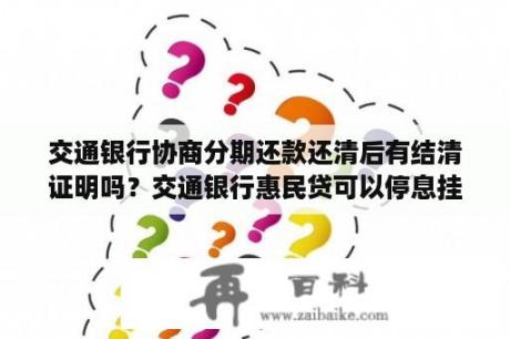 交通银行协商分期还款还清后有结清证明吗？交通银行惠民贷可以停息挂账吗？