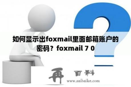 如何显示出foxmail里面邮箱账户的密码？foxmail 7 0