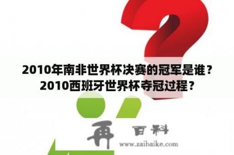 2010年南非世界杯决赛的冠军是谁？2010西班牙世界杯夺冠过程？