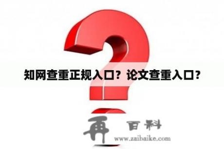 知网查重正规入口？论文查重入口？