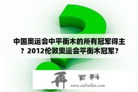 中国奥运会中平衡木的所有冠军得主？2012伦敦奥运会平衡木冠军？