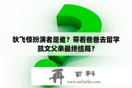 狄飞惊扮演者是谁？带着爸爸去留学凯文父亲最终结局？