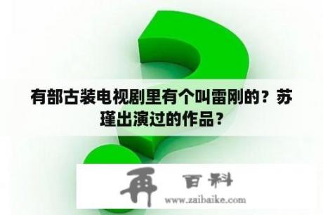 有部古装电视剧里有个叫雷刚的？苏瑾出演过的作品？