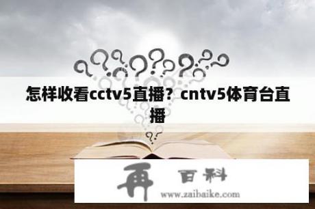 怎样收看cctv5直播？cntv5体育台直播