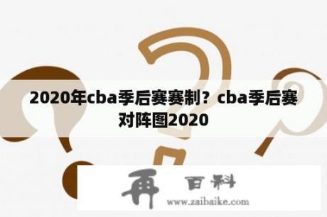 2020年cba季后赛赛制？cba季后赛对阵图2020