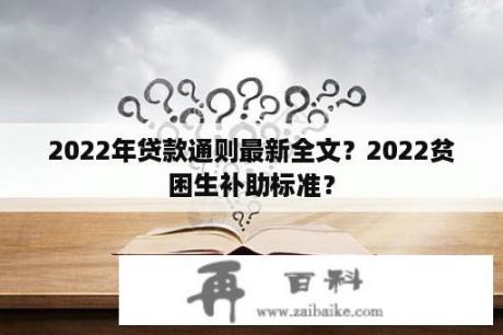 2022年贷款通则最新全文？2022贫困生补助标准？