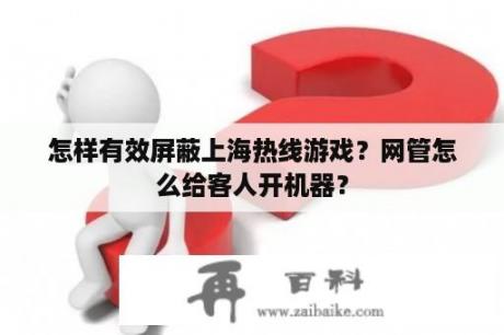 怎样有效屏蔽上海热线游戏？网管怎么给客人开机器？