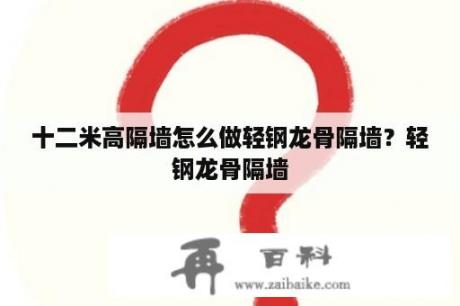 十二米高隔墙怎么做轻钢龙骨隔墙？轻钢龙骨隔墙