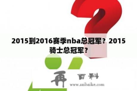 2015到2016赛季nba总冠军？2015骑士总冠军？