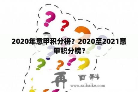 2020年意甲积分榜？2020至2021意甲积分榜？