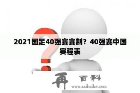 2021国足40强赛赛制？40强赛中国赛程表