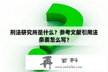 刑法研究所是什么？参考文献引用法条要怎么写？